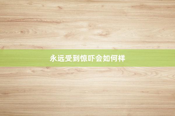 永远受到惊吓会如何样