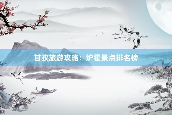 甘孜旅游攻略：炉霍景点排名榜