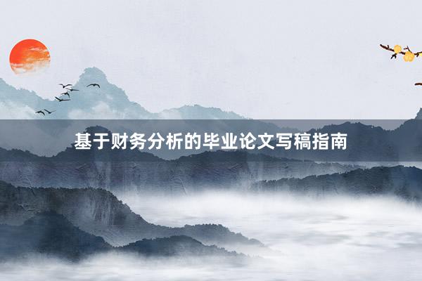 基于财务分析的毕业论文写稿指南